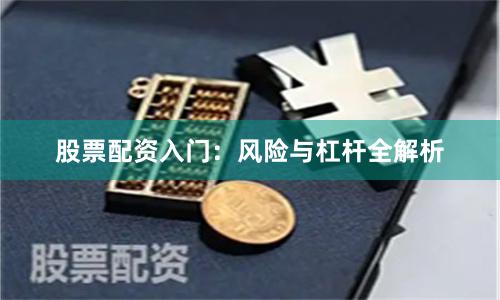 股票配资入门：风险与杠杆全解析