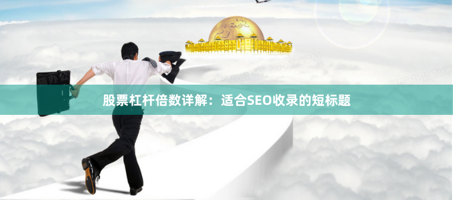 股票杠杆倍数详解：适合SEO收录的短标题
