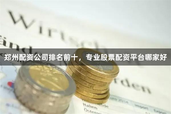 郑州配资公司排名前十，专业股票配资平台哪家好