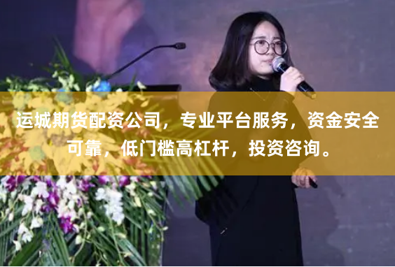 运城期货配资公司，专业平台服务，资金安全可靠，低门槛高杠杆，投资咨询。