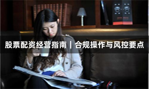 股票配资经营指南｜合规操作与风控要点
