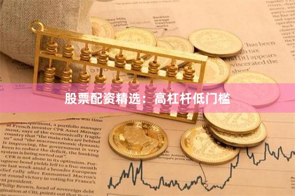 股票配资精选：高杠杆低门槛