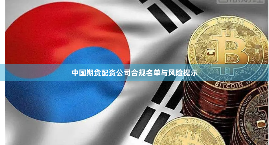 中国期货配资公司合规名单与风险提示