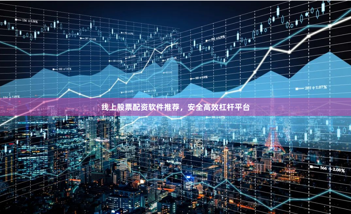 线上股票配资软件推荐，安全高效杠杆平台