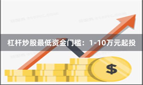 杠杆炒股最低资金门槛:1-10万元起投