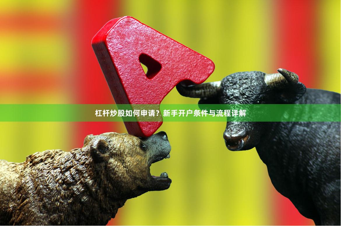 杠杆炒股如何申请？新手开户条件与流程详解