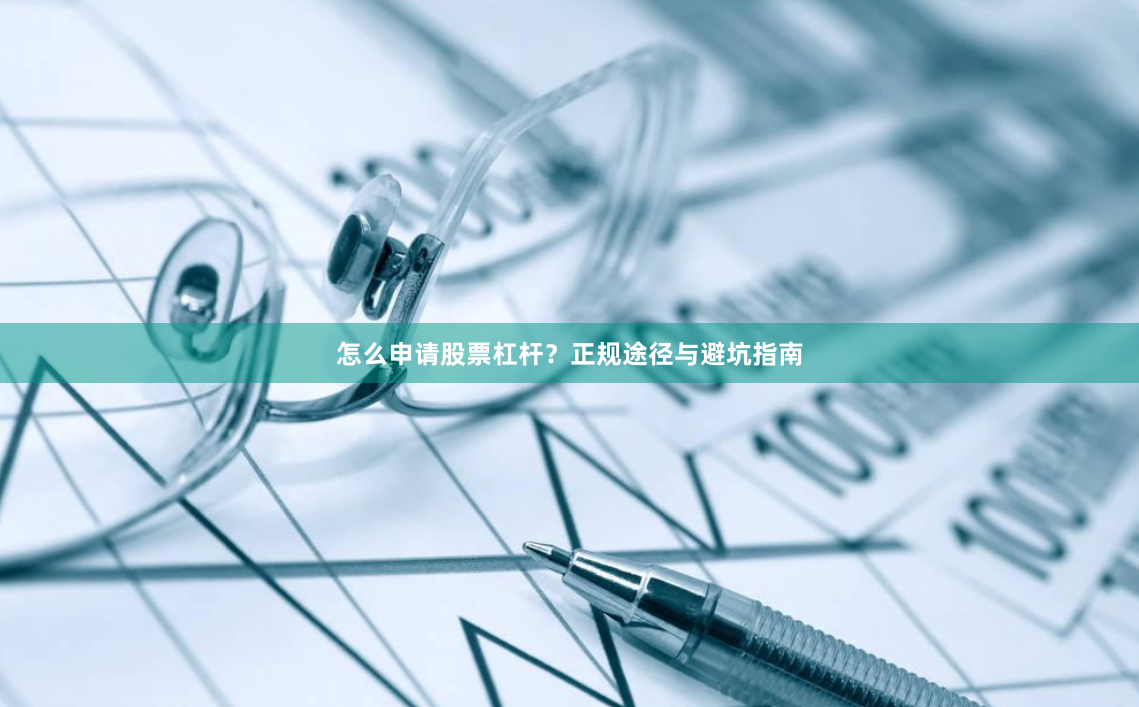 怎么申请股票杠杆？正规途径与避坑指南