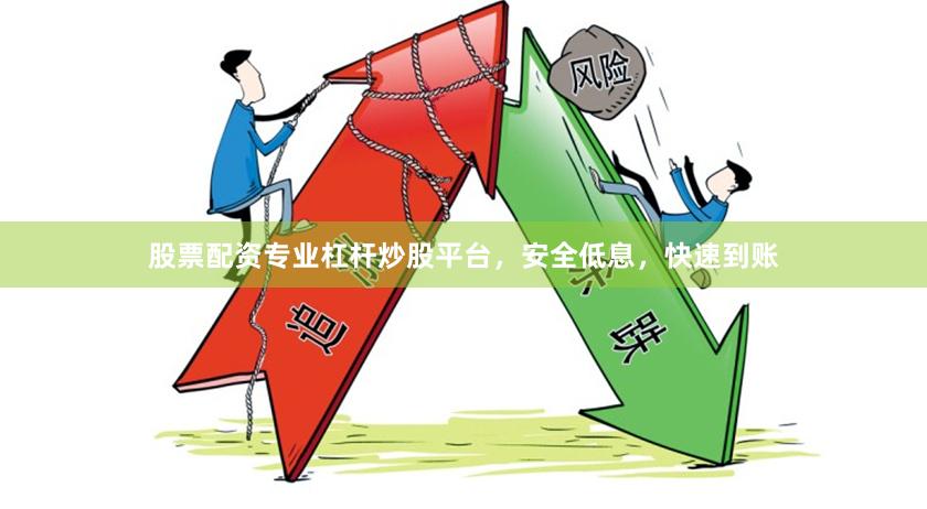 股票配资专业杠杆炒股平台，安全低息，快速到账