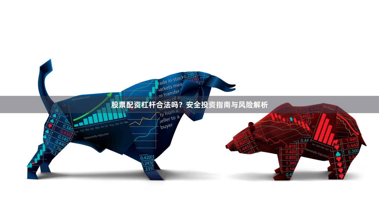 股票配资杠杆合法吗？安全投资指南与风险解析