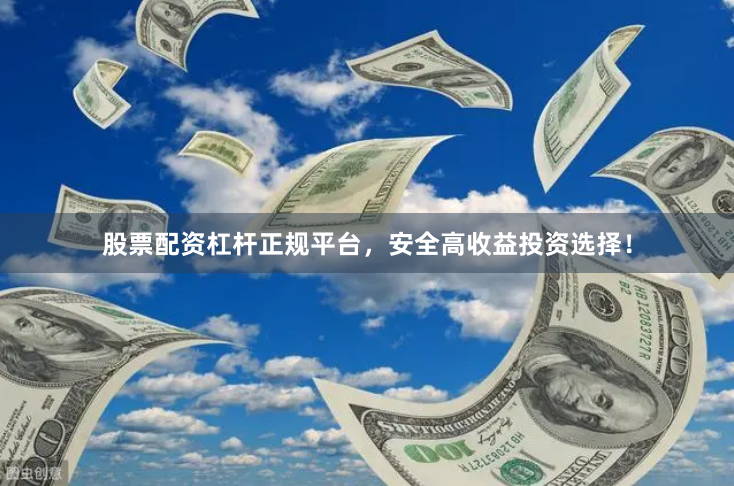 股票配资杠杆正规平台,安全高收益投资选择!