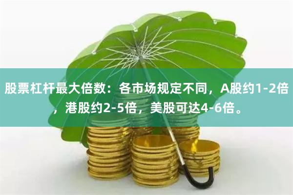 股票杠杆最大倍数：各市场规定不同，A股约1-2倍，港股约2-5倍，美股可达4-6倍。