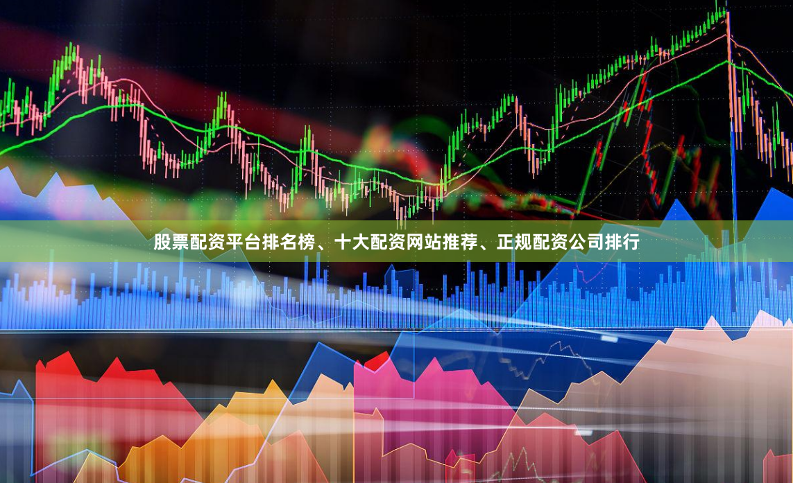 股票配资平台排名榜、十大配资网站推荐、正规配资公司排行