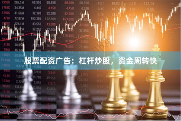股票配资广告：杠杆炒股，资金周转快