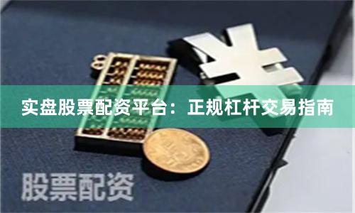 实盘股票配资平台：正规杠杆交易指南