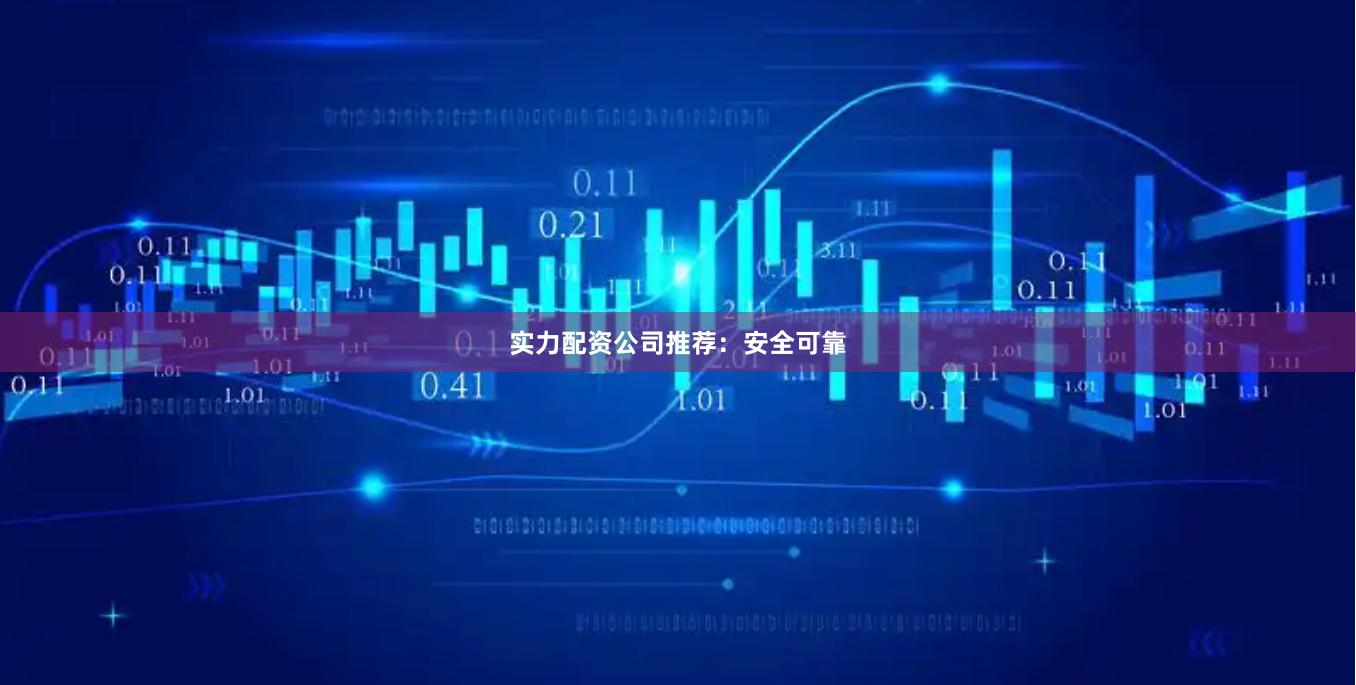 实力配资公司推荐：安全可靠