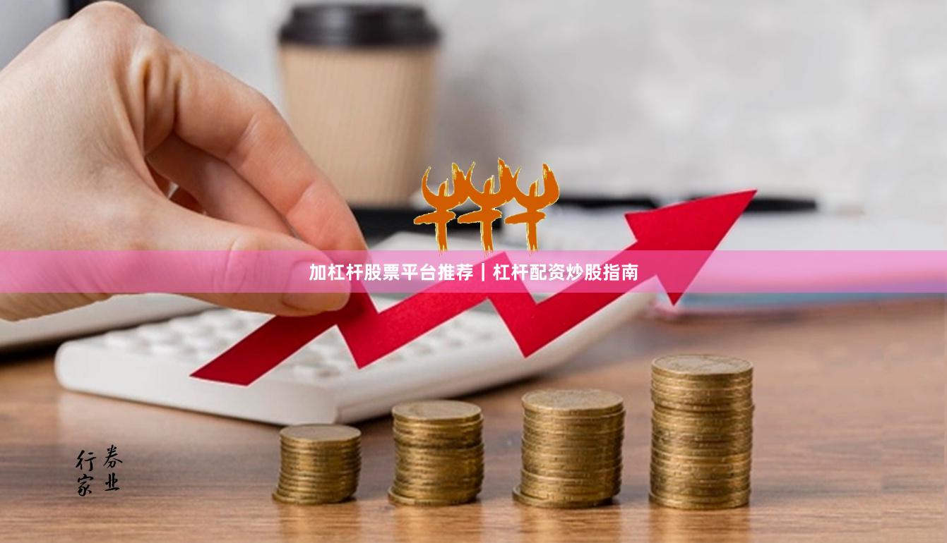 加杠杆股票平台推荐｜杠杆配资炒股指南