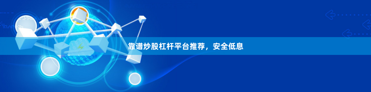靠谱炒股杠杆平台推荐，安全低息