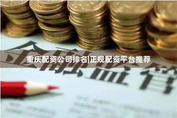 重庆配资公司排名|正规配资平台推荐