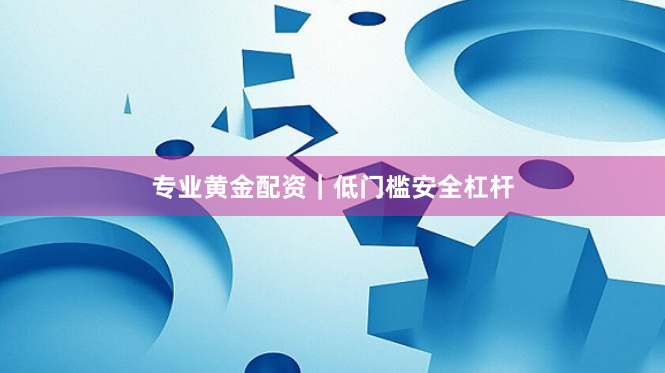 专业黄金配资｜低门槛安全杠杆
