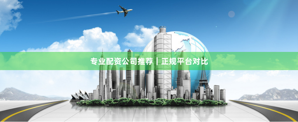 专业配资公司推荐｜正规平台对比