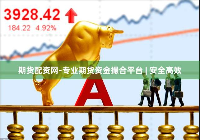 期货配资网-专业期货资金撮合平台 | 安全高效