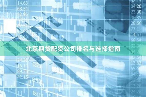 北京期货配资公司排名与选择指南