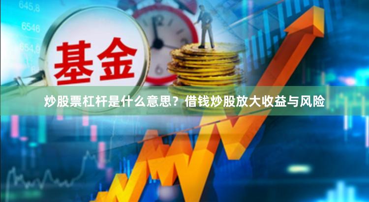 炒股票杠杆是什么意思？借钱炒股放大收益与风险