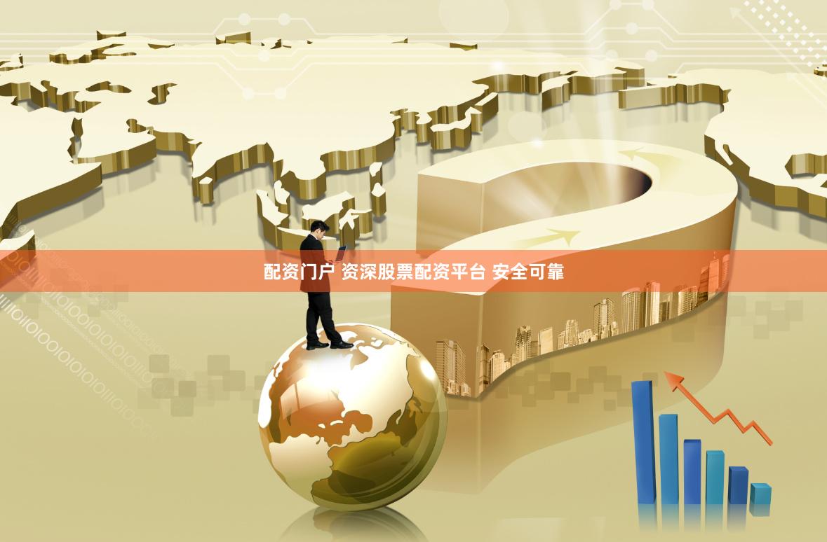 配资门户 资深股票配资平台 安全可靠