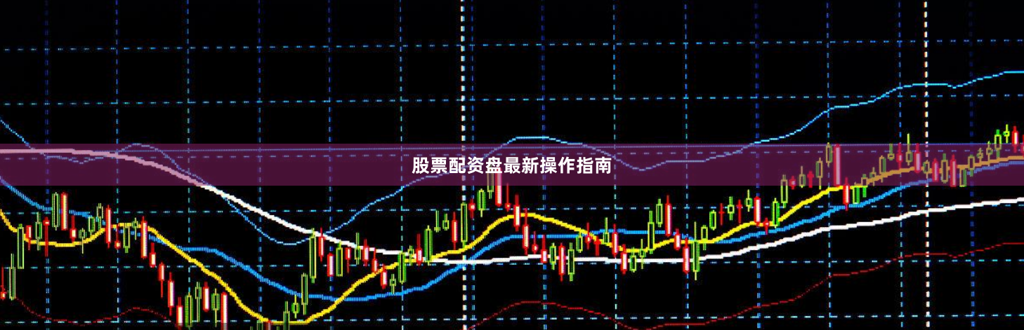 股票配资盘最新操作指南