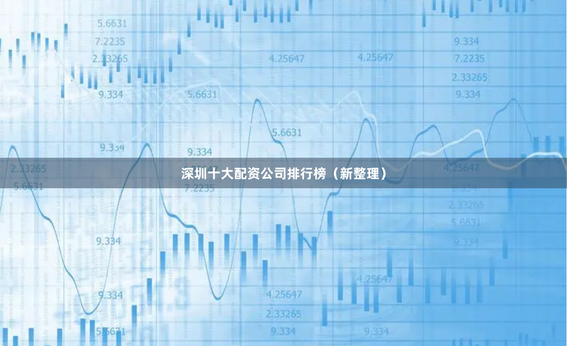 深圳十大配资公司排行榜（新整理）