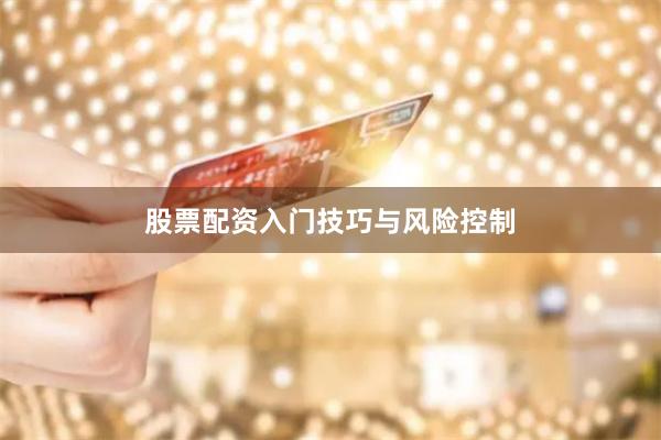股票配资入门技巧与风险控制