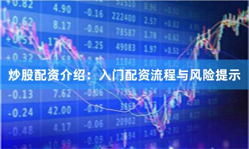 炒股配资介绍：入门配资流程与风险提示