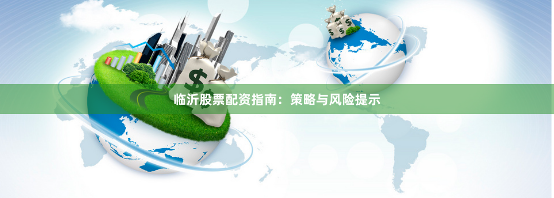 临沂股票配资指南：策略与风险提示