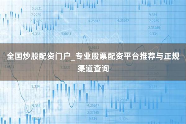全国炒股配资门户_专业股票配资平台推荐与正规渠道查询