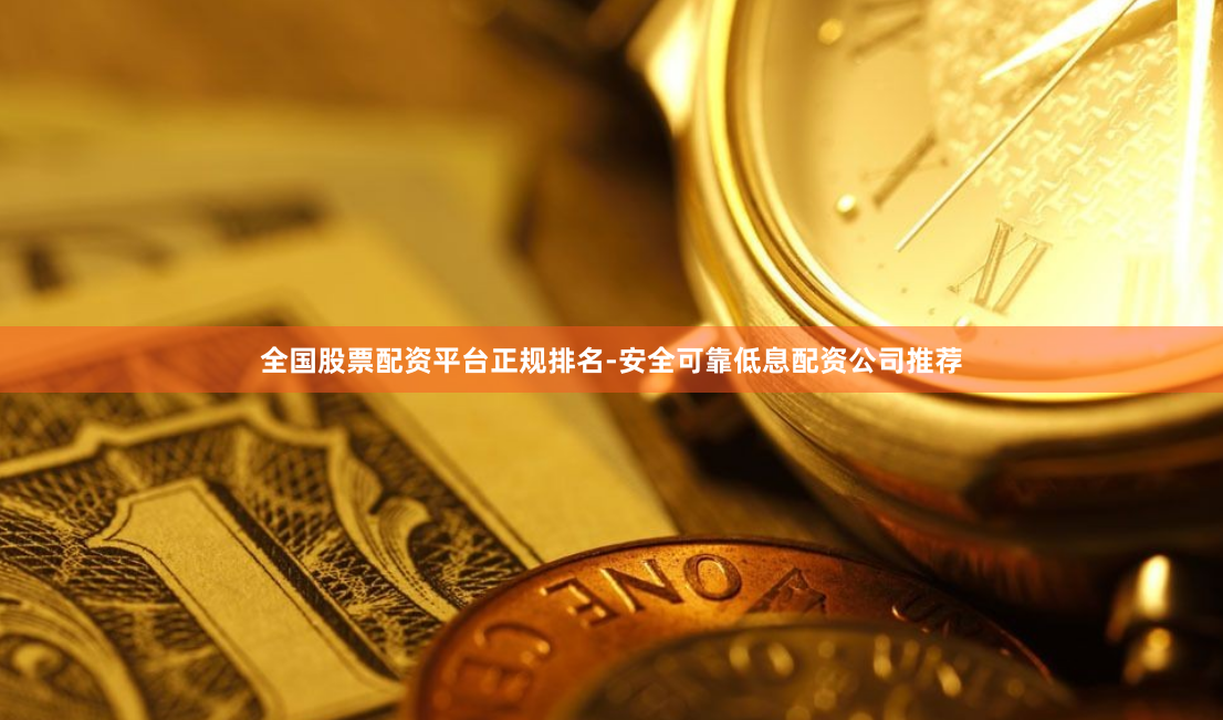 全国股票配资平台正规排名-安全可靠低息配资公司推荐
