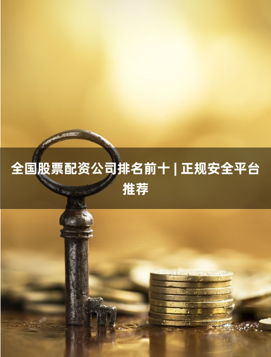 全国股票配资公司排名前十 | 正规安全平台推荐