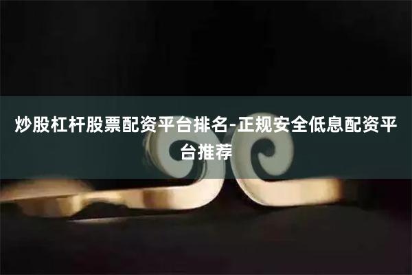 炒股杠杆股票配资平台排名-正规安全低息配资平台推荐