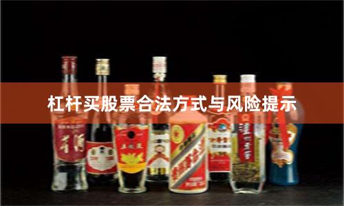 杠杆买股票合法方式与风险提示