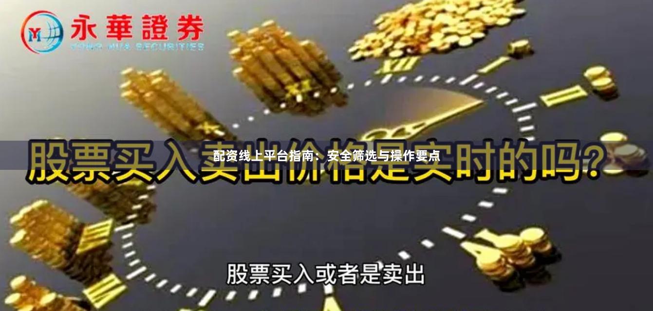 配资线上平台指南：安全筛选与操作要点