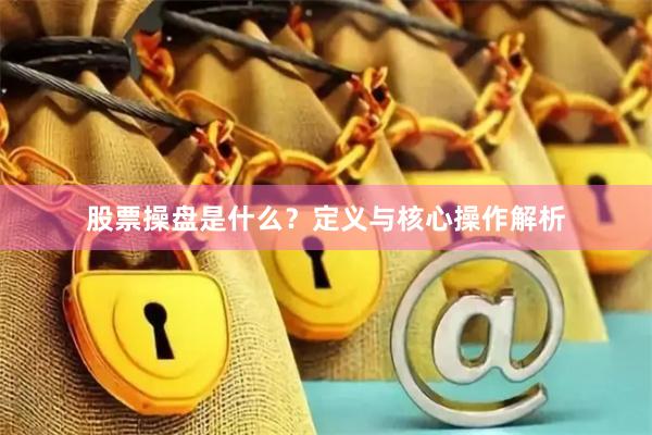 股票操盘是什么？定义与核心操作解析
