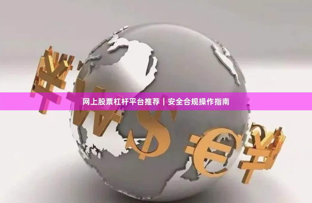 网上股票杠杆平台推荐｜安全合规操作指南