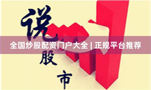 全国炒股配资门户大全 | 正规平台推荐