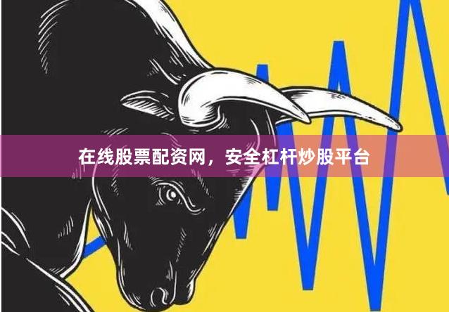 在线股票配资网，安全杠杆炒股平台