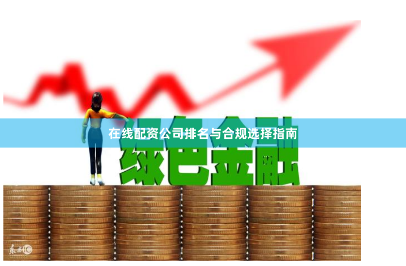 在线配资公司排名与合规选择指南