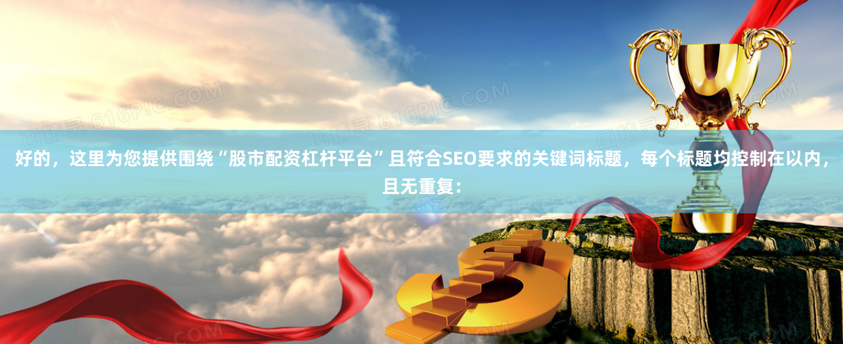 好的，这里为您提供围绕“股市配资杠杆平台”且符合SEO要求的关键词标题，每个标题均控制在以内，且无重复：
