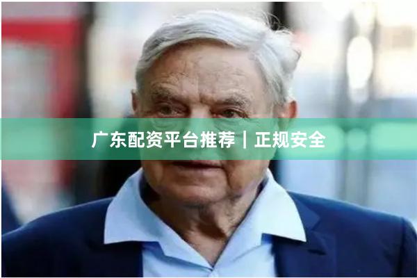 广东配资平台推荐｜正规安全