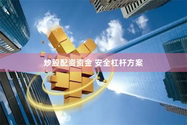 炒股配资资金 安全杠杆方案